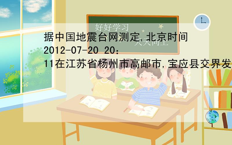 据中国地震台网测定,北京时间2012-07-20 20：11在江苏省杨州市高邮市,宝应县交界发生4.9级地震,震5公里
