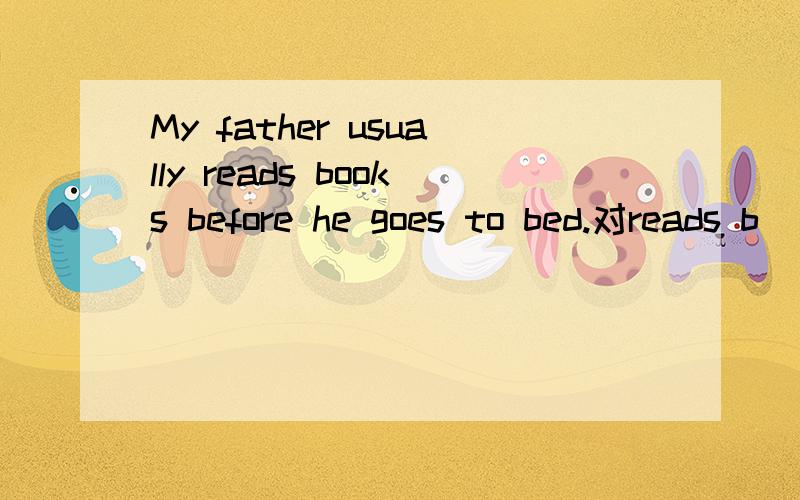 My father usually reads books before he goes to bed.对reads b