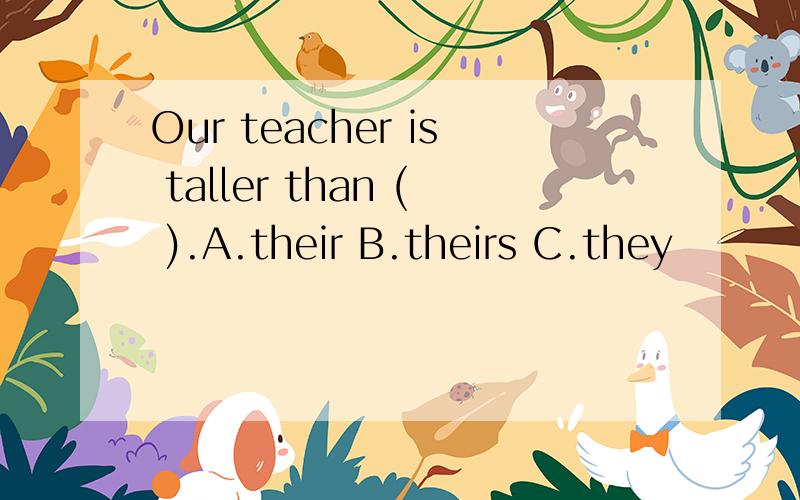 Our teacher is taller than ( ).A.their B.theirs C.they