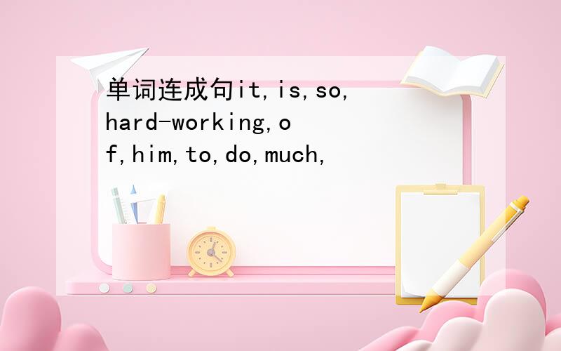 单词连成句it,is,so,hard-working,of,him,to,do,much,