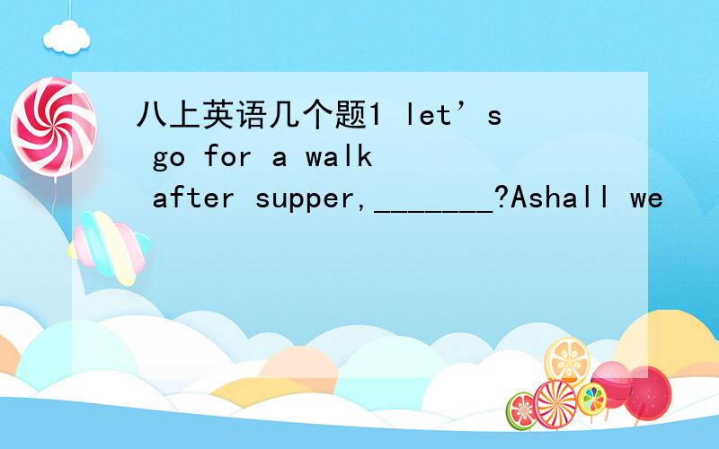 八上英语几个题1 let’s go for a walk after supper,_______?Ashall we