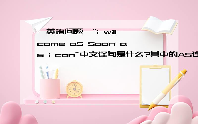 【英语问题】“i will come as soon as i can”中文译句是什么?其中的AS连用,