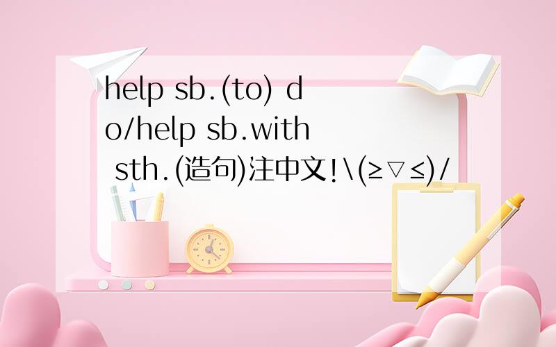 help sb.(to) do/help sb.with sth.(造句)注中文!\(≥▽≤)/