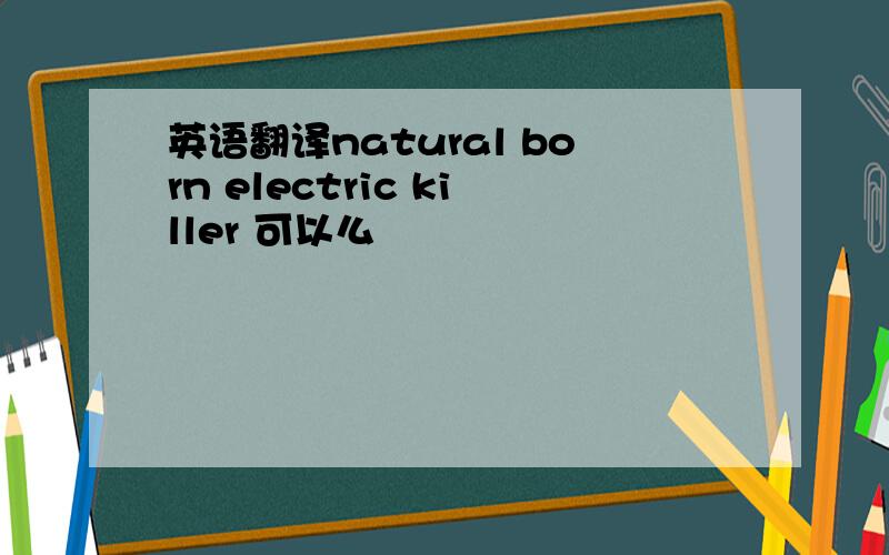 英语翻译natural born electric killer 可以么