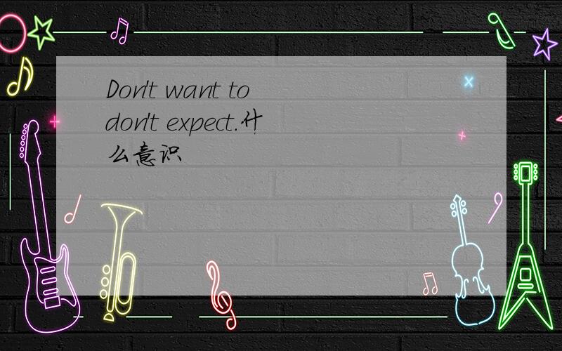 Don't want to don't expect.什么意识