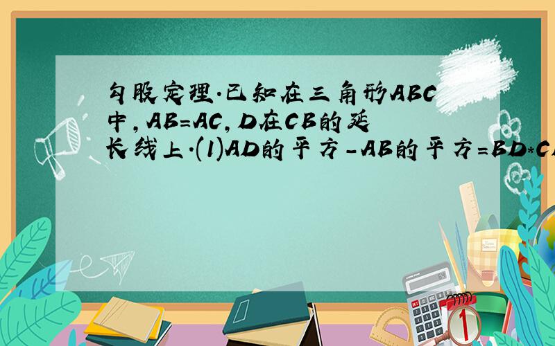 勾股定理.已知在三角形ABC中,AB=AC,D在CB的延长线上.(1)AD的平方-AB的平方=BD*CD