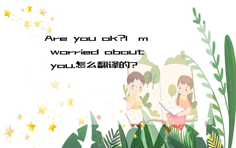 Are you ok?I'm worried about you.怎么翻译的?