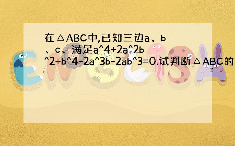 在△ABC中,已知三边a、b、c、满足a^4+2a^2b^2+b^4-2a^3b-2ab^3=0.试判断△ABC的形状