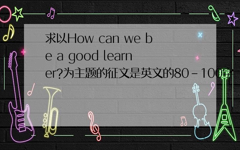求以How can we be a good learner?为主题的征文是英文的80-100字