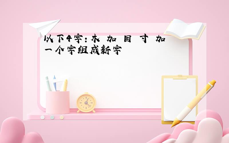 以下4字：木 加 目 寸 加一个字组成新字