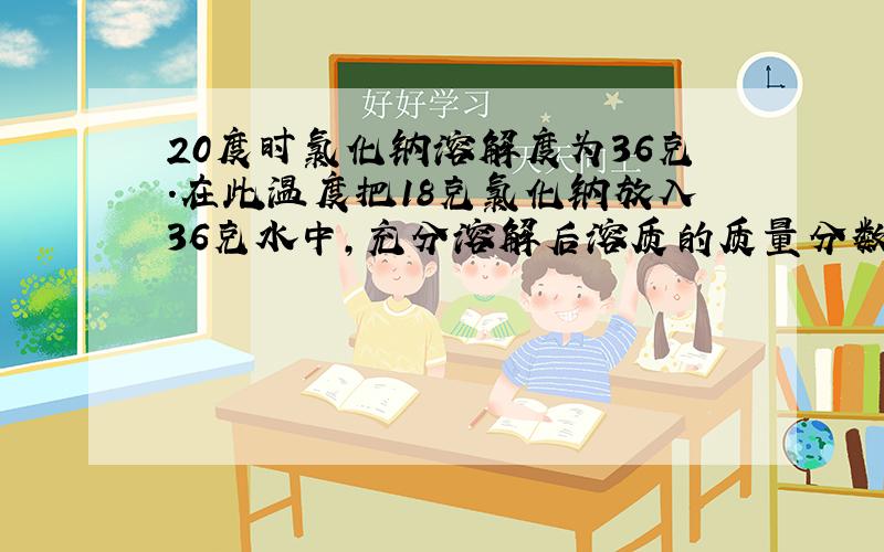 20度时氯化钠溶解度为36克.在此温度把18克氯化钠放入36克水中,充分溶解后溶质的质量分数是