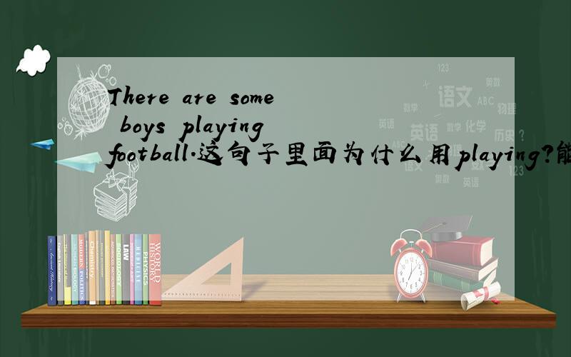 There are some boys playing football.这句子里面为什么用playing?能否分析下句