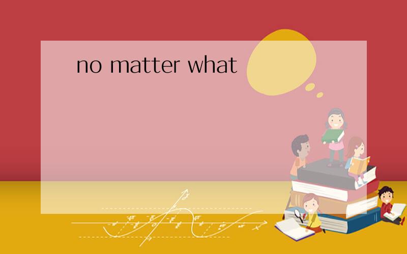 no matter what
