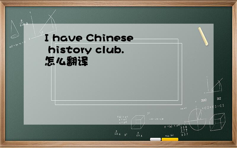 I have Chinese history club.怎么翻译