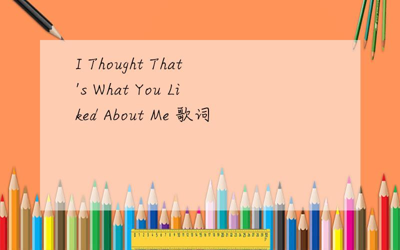 I Thought That's What You Liked About Me 歌词