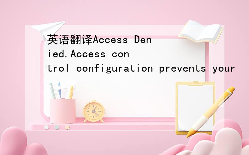 英语翻译Access Denied.Access control configuration prevents your