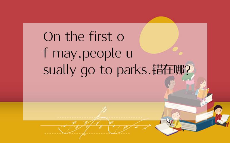 On the first of may,people usually go to parks.错在哪?