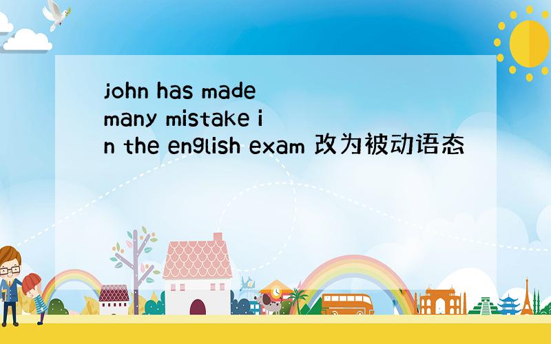 john has made many mistake in the english exam 改为被动语态
