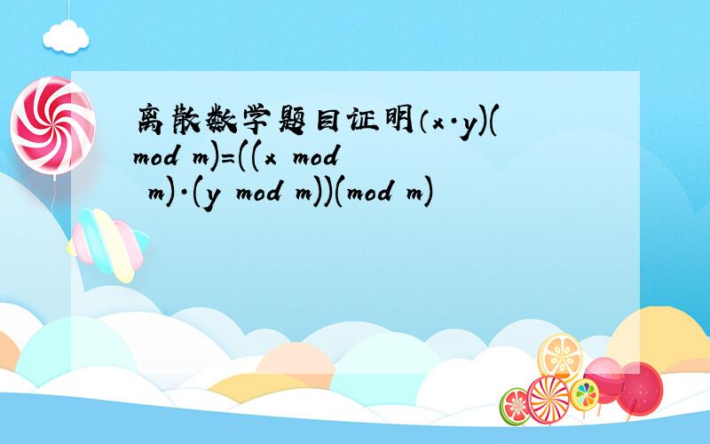 离散数学题目证明（x·y)(mod m)=((x mod m)·(y mod m))(mod m)
