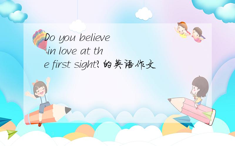 Do you believe in love at the first sight?的英语作文