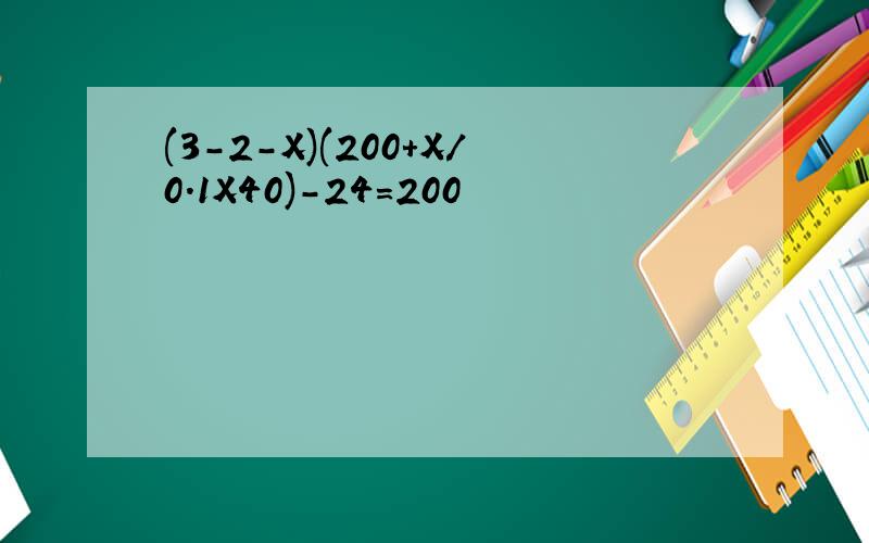 (3-2-X)(200+X/0.1X40)-24=200