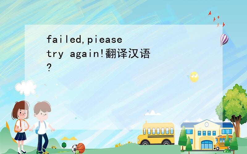 failed,piease try again!翻译汉语?