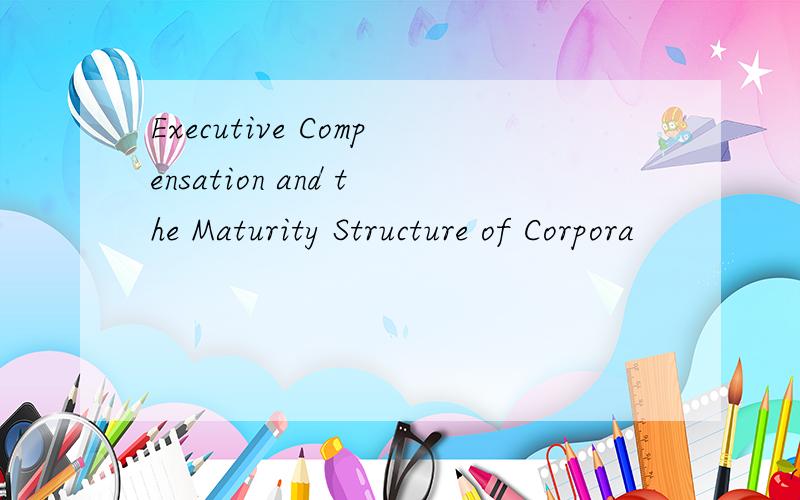 Executive Compensation and the Maturity Structure of Corpora