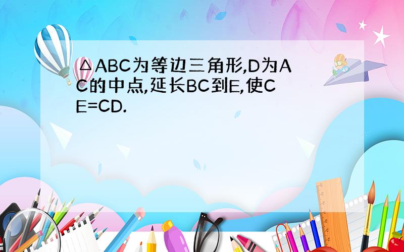 △ABC为等边三角形,D为AC的中点,延长BC到E,使CE=CD.