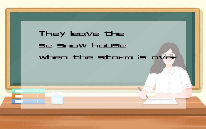 They leave these snow house when the storm is over
