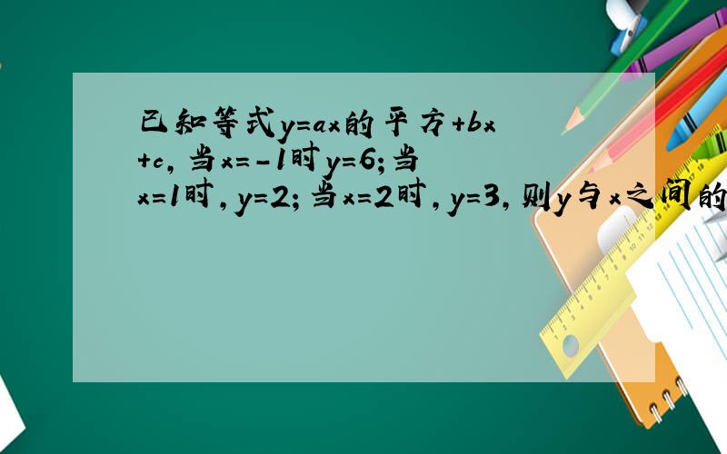 已知等式y=ax的平方+bx+c,当x=-1时y=6;当x=1时,y=2；当x=2时,y=3,则y与x之间的关系是?
