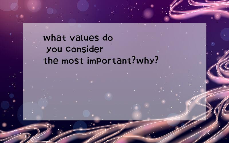 what values do you consider the most important?why?