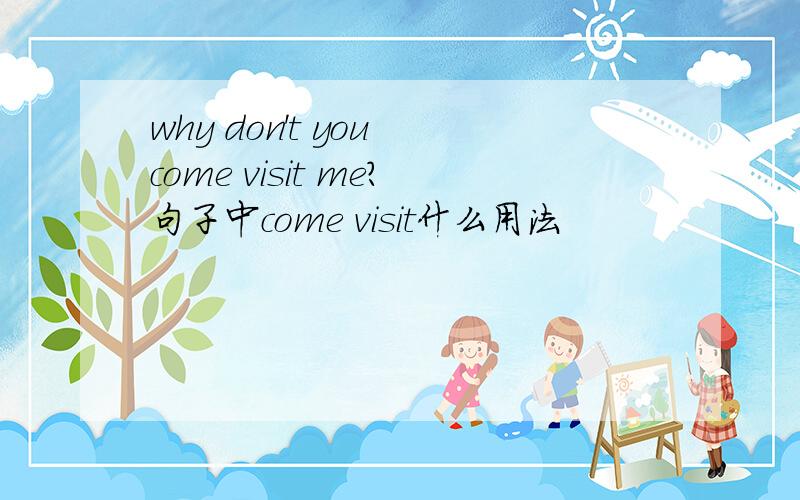 why don't you come visit me?句子中come visit什么用法
