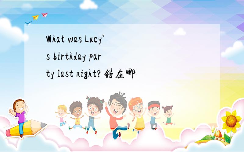 What was Lucy's birthday party last night?错在哪