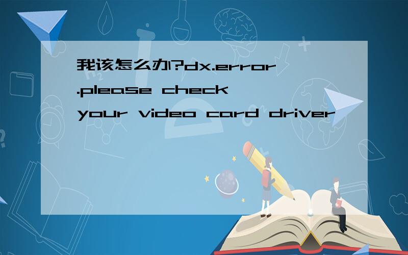 我该怎么办?dx.error.please check your video card driver