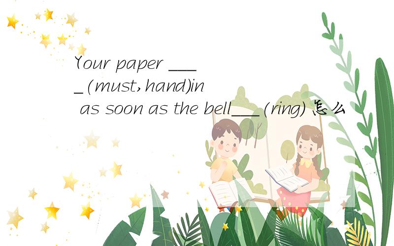 Your paper ____(must,hand)in as soon as the bell___(ring) 怎么