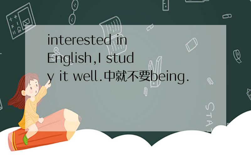 interested in English,I study it well.中就不要being.
