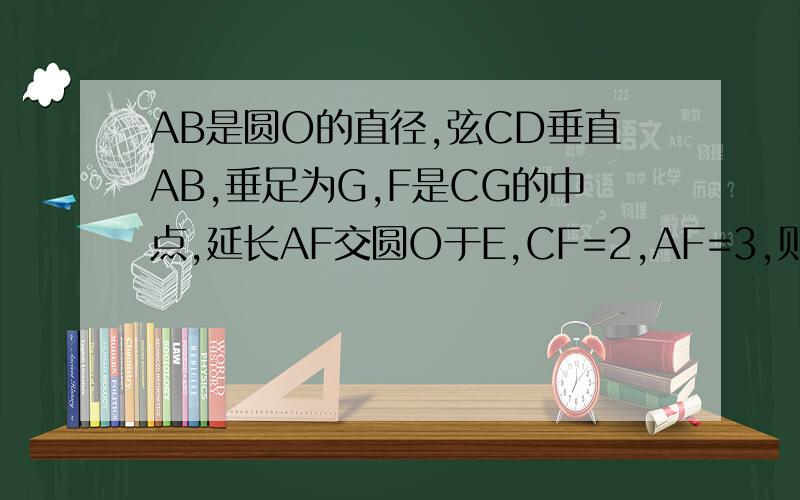 AB是圆O的直径,弦CD垂直AB,垂足为G,F是CG的中点,延长AF交圆O于E,CF=2,AF=3,则EF的长是?