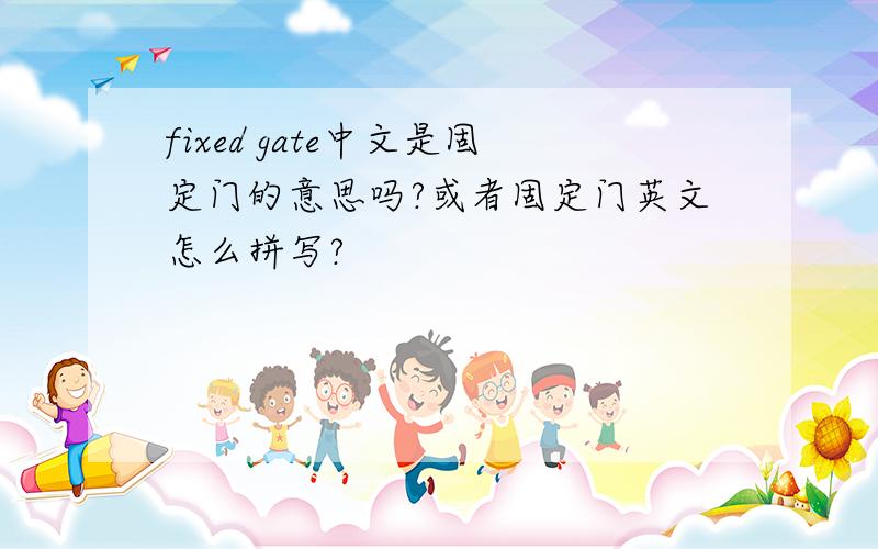 fixed gate中文是固定门的意思吗?或者固定门英文怎么拼写?