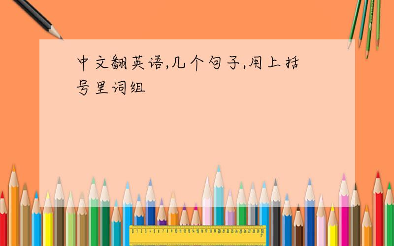 中文翻英语,几个句子,用上括号里词组