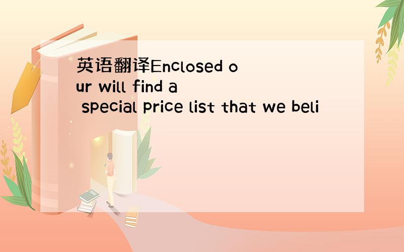 英语翻译Enclosed our will find a special price list that we beli