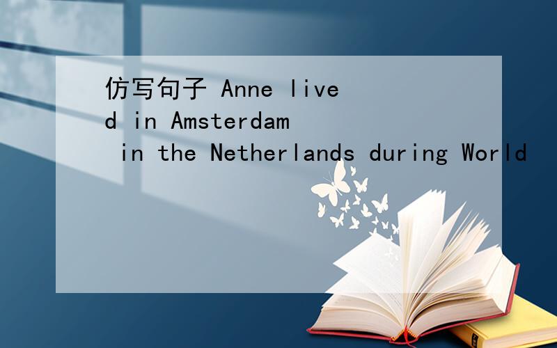 仿写句子 Anne lived in Amsterdam in the Netherlands during World