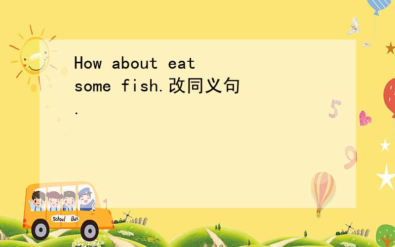 How about eat some fish.改同义句.