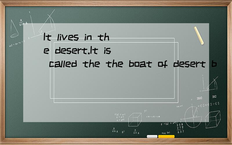 It lives in the desert.It is called the the boat of desert b