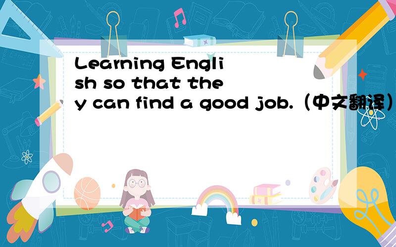 Learning English so that they can find a good job.（中文翻译）