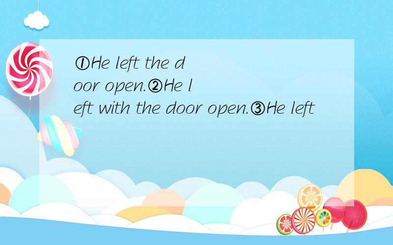 ①He left the door open.②He left with the door open.③He left