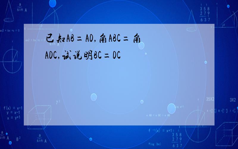 已知AB=AD,角ABC=角ADC,试说明BC=DC
