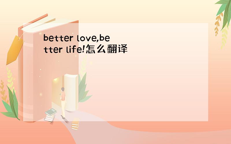 better love,better life!怎么翻译