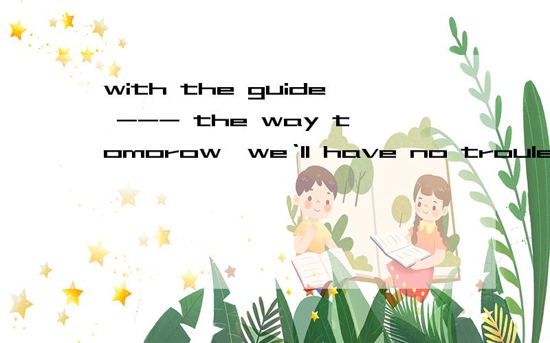 with the guide --- the way tomorow,we‘ll have no troule find