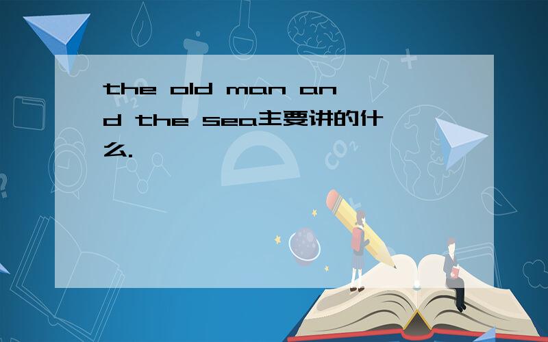 the old man and the sea主要讲的什么.