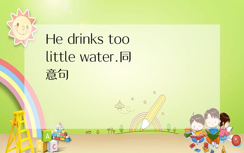 He drinks too little water.同意句